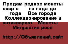 Продам редкое монеты ссср с 1901 го года до1992 года  - Все города Коллекционирование и антиквариат » Монеты   . Ингушетия респ.